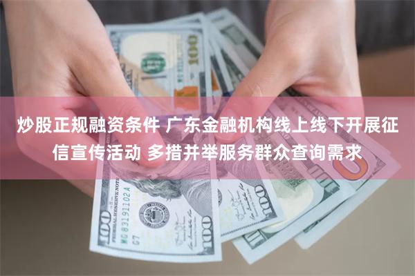 炒股正规融资条件 广东金融机构线上线下开展征信宣传活动 多措并举服务群众查询需求