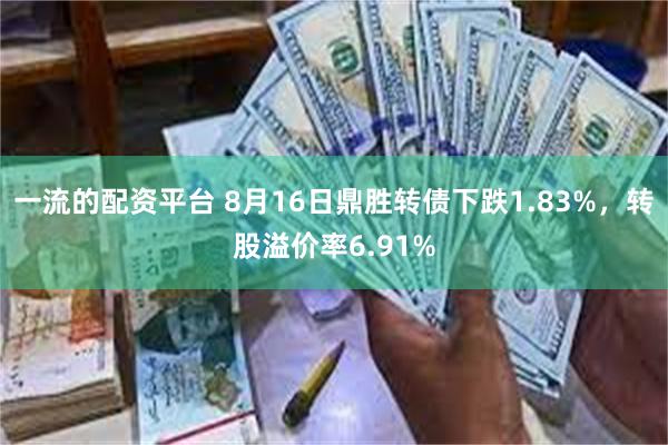 一流的配资平台 8月16日鼎胜转债下跌1.83%，转股溢价率6.91%