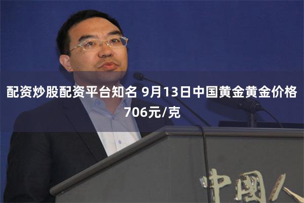 配资炒股配资平台知名 9月13日中国黄金黄金价格706元/克