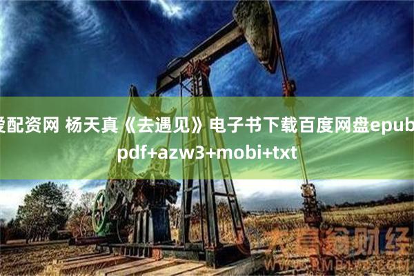 爱配资网 杨天真《去遇见》电子书下载百度网盘epub+pdf+azw3+mobi+txt