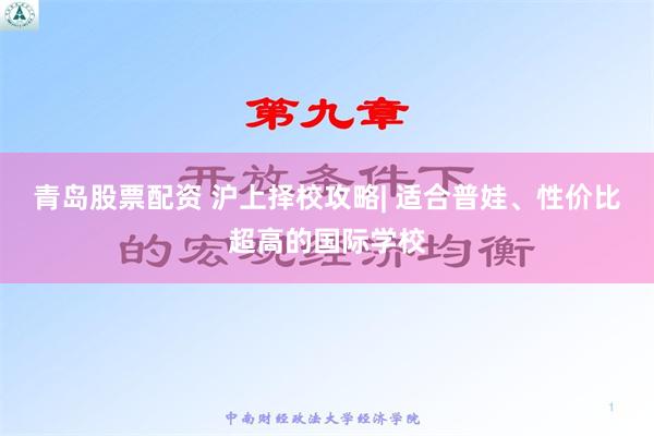 青岛股票配资 沪上择校攻略| 适合普娃、性价比超高的国际学校