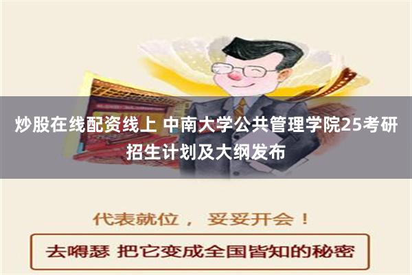 炒股在线配资线上 中南大学公共管理学院25考研招生计划及大纲发布