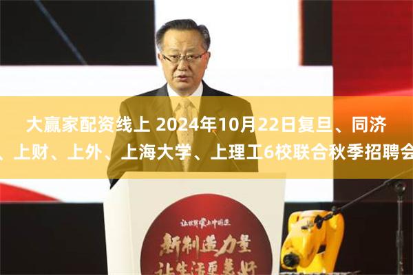 大赢家配资线上 2024年10月22日复旦、同济、上财、上外、上海大学、上理工6校联合秋季招聘会