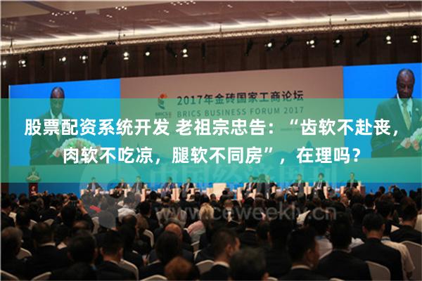 股票配资系统开发 老祖宗忠告：“齿软不赴丧，肉软不吃凉，腿软不同房”，在理吗？