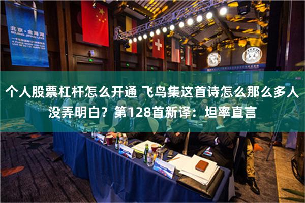 个人股票杠杆怎么开通 飞鸟集这首诗怎么那么多人没弄明白？第128首新译：坦率直言
