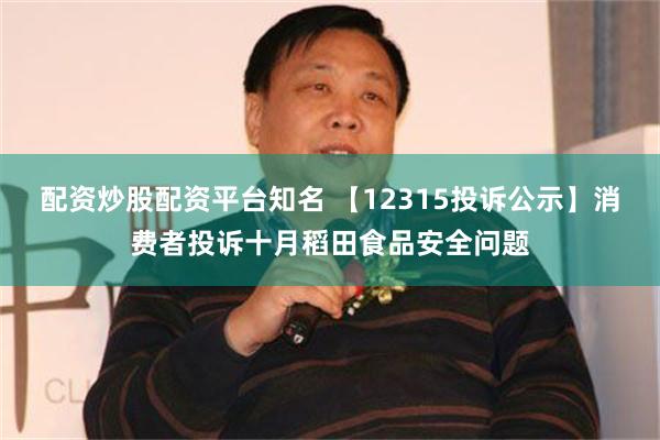 配资炒股配资平台知名 【12315投诉公示】消费者投诉十月稻田食品安全问题