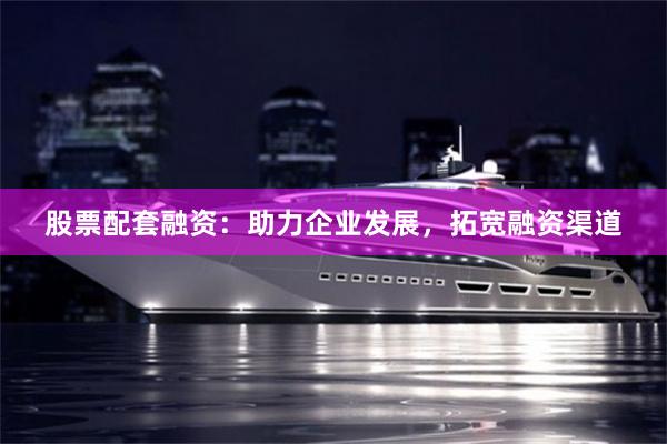 股票配套融资：助力企业发展，拓宽融资渠道