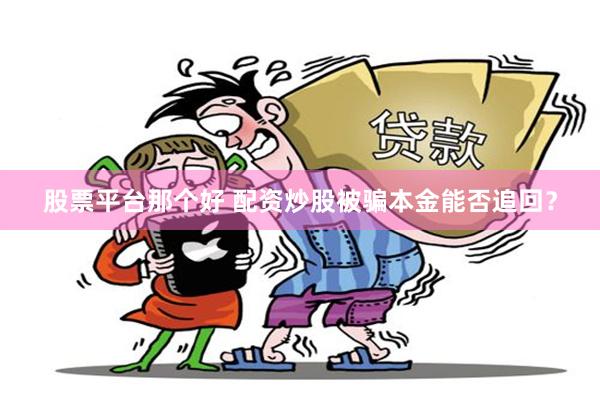 股票平台那个好 配资炒股被骗本金能否追回？