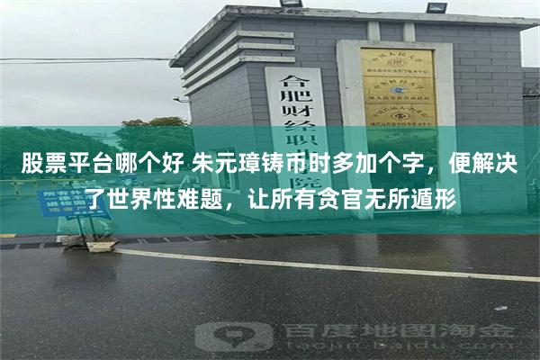 股票平台哪个好 朱元璋铸币时多加个字，便解决了世界性难题，让所有贪官无所遁形