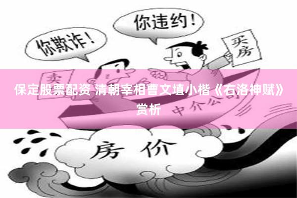 保定股票配资 清朝宰相曹文埴小楷《右洛神赋》赏析