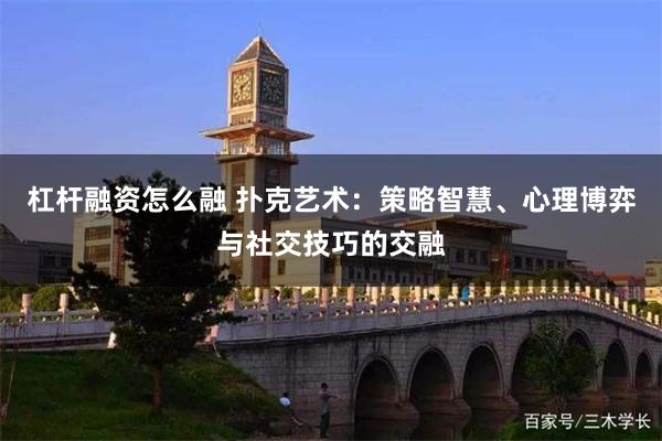 杠杆融资怎么融 扑克艺术：策略智慧、心理博弈与社交技巧的交融