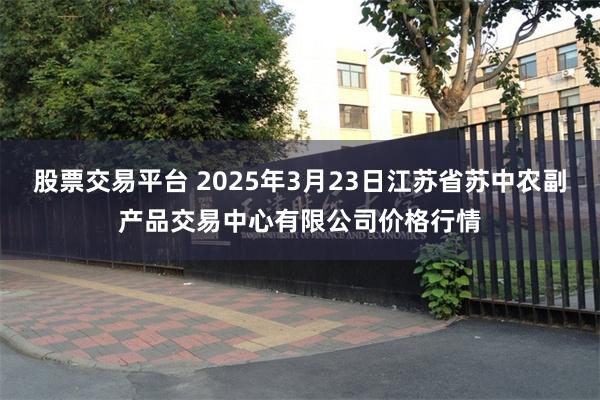 股票交易平台 2025年3月23日江苏省苏中农副产品交易中心有限公司价格行情