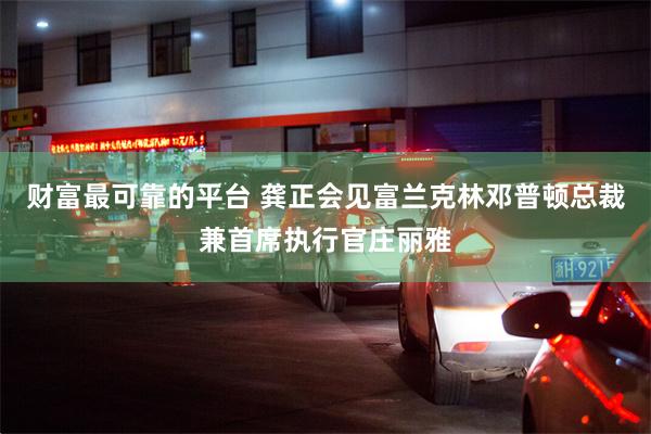 财富最可靠的平台 龚正会见富兰克林邓普顿总裁兼首席执行官庄丽雅