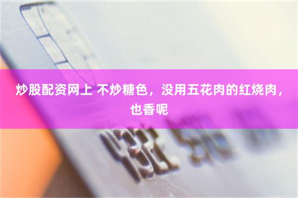 炒股配资网上 不炒糖色，没用五花肉的红烧肉，也香呢