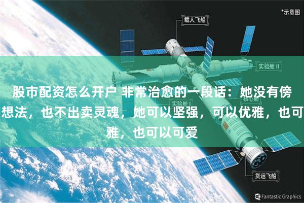 股市配资怎么开户 非常治愈的一段话：她没有傍大款的想法，也不出卖灵魂，她可以坚强，可以优雅，也可以可爱