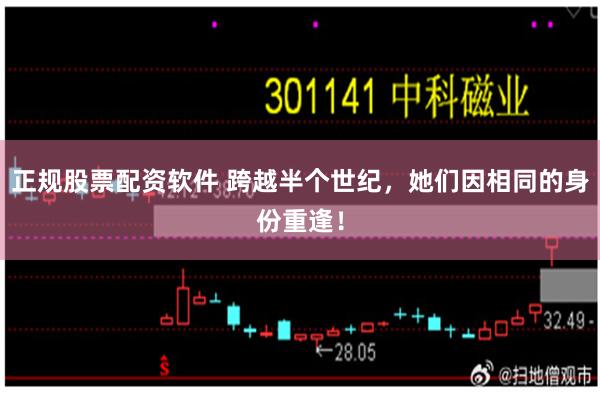 正规股票配资软件 跨越半个世纪，她们因相同的身份重逢！