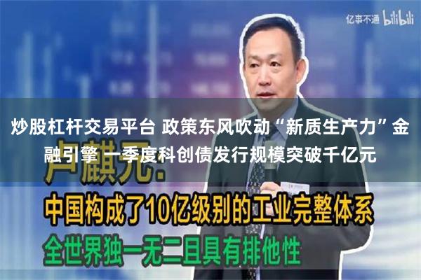 炒股杠杆交易平台 政策东风吹动“新质生产力”金融引擎 一季度科创债发行规模突破千亿元