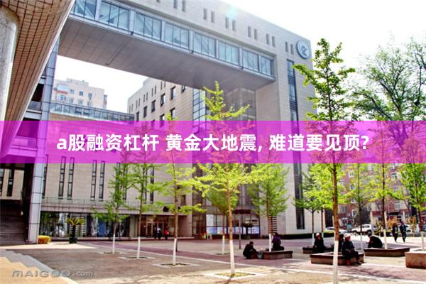 a股融资杠杆 黄金大地震, 难道要见顶?