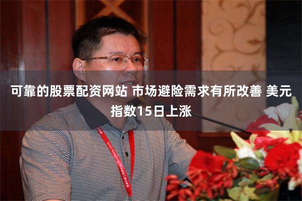 可靠的股票配资网站 市场避险需求有所改善 美元指数15日上涨