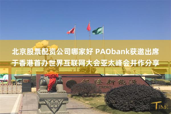 北京股票配资公司哪家好 PAObank获邀出席于香港首办世界互联网大会亚太峰会并作分享