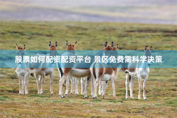 股票如何配资配资平台 景区免费需科学决策