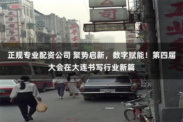 正规专业配资公司 聚势启新，数字赋能！第四届大会在大连书写行业新篇