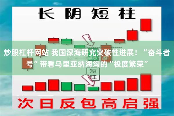 炒股杠杆网站 我国深海研究突破性进展！“奋斗者号”带看马里亚纳海沟的“极度繁荣”