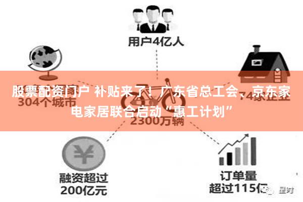 股票配资门户 补贴来了！广东省总工会、京东家电家居联合启动“惠工计划”