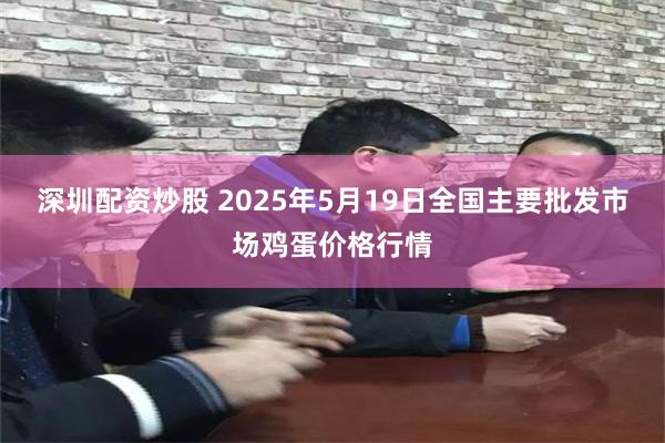深圳配资炒股 2025年5月19日全国主要批发市场鸡蛋价格行情