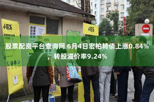 股票配资平台查询网 6月4日宏柏转债上涨0.84%，转股溢价率9.24%