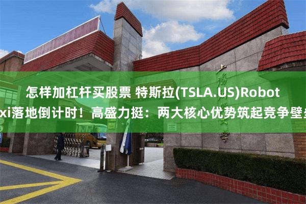 怎样加杠杆买股票 特斯拉(TSLA.US)Robotaxi落地倒计时！高盛力挺：两大核心优势筑起竞争壁垒