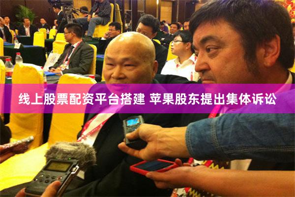 线上股票配资平台搭建 苹果股东提出集体诉讼