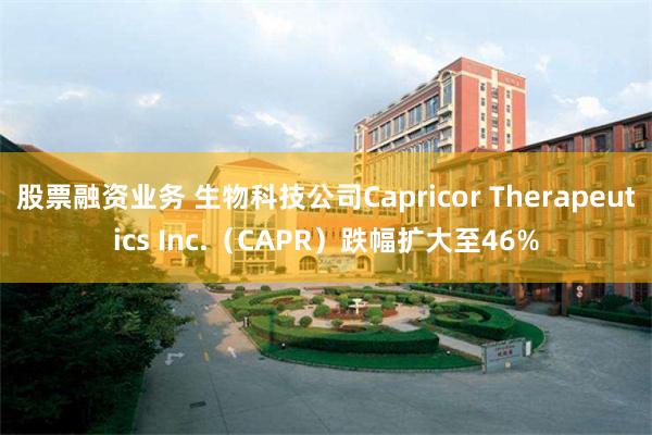 股票融资业务 生物科技公司Capricor Therapeutics Inc.（CAPR）跌幅扩大至46%