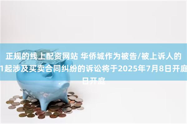 正规的线上配资网站 华侨城作为被告/被上诉人的1起涉及买卖合同纠纷的诉讼将于2025年7月8日开庭