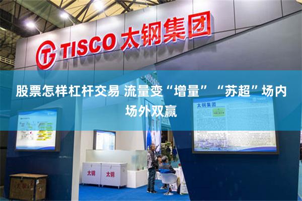股票怎样杠杆交易 流量变“增量” “苏超”场内场外双赢