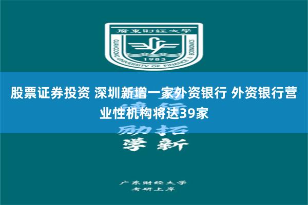 股票证券投资 深圳新增一家外资银行 外资银行营业性机构将达39家