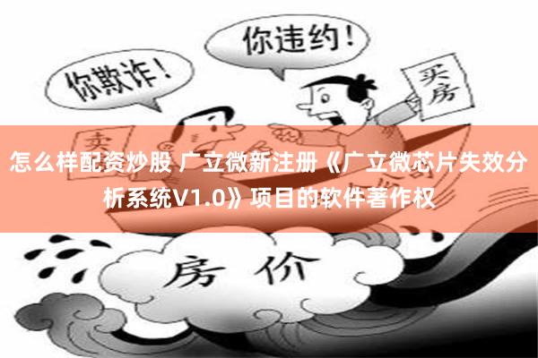 怎么样配资炒股 广立微新注册《广立微芯片失效分析系统V1.0》项目的软件著作权