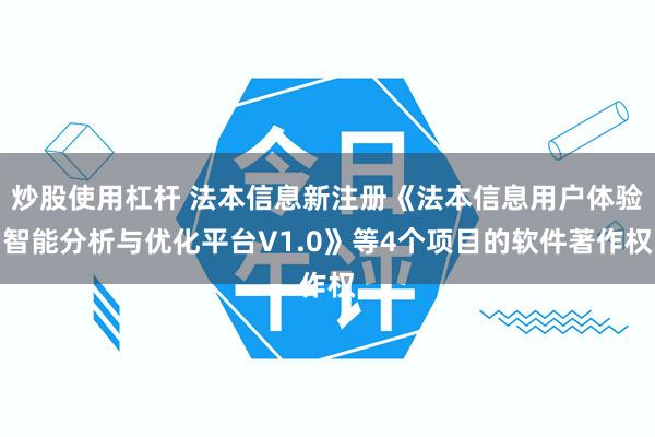 炒股使用杠杆 法本信息新注册《法本信息用户体验智能分析与优化平台V1.0》等4个项目的软件著作权