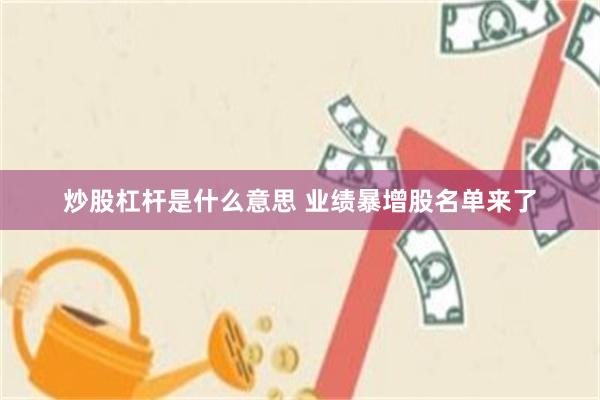 炒股杠杆是什么意思 业绩暴增股名单来了