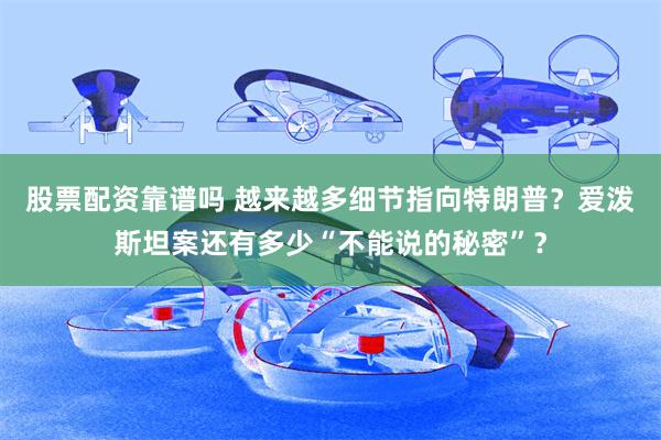 股票配资靠谱吗 越来越多细节指向特朗普？爱泼斯坦案还有多少“不能说的秘密”？
