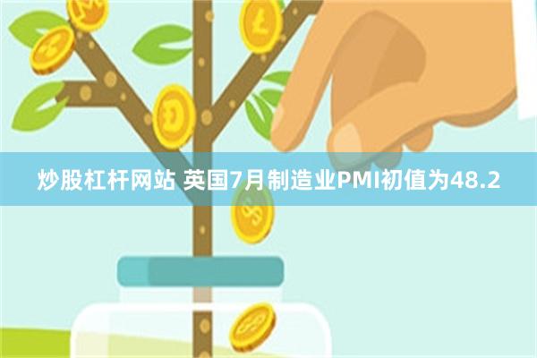 炒股杠杆网站 英国7月制造业PMI初值为48.2