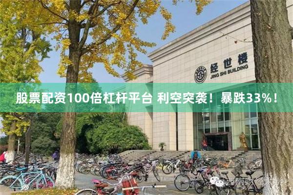 股票配资100倍杠杆平台 利空突袭！暴跌33%！