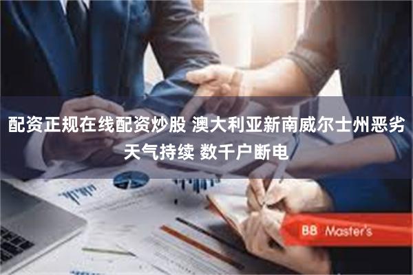 配资正规在线配资炒股 澳大利亚新南威尔士州恶劣天气持续 数千户断电
