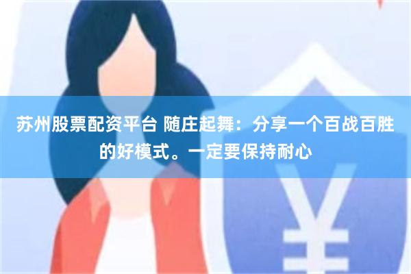 苏州股票配资平台 随庄起舞：分享一个百战百胜的好模式。一定要保持耐心