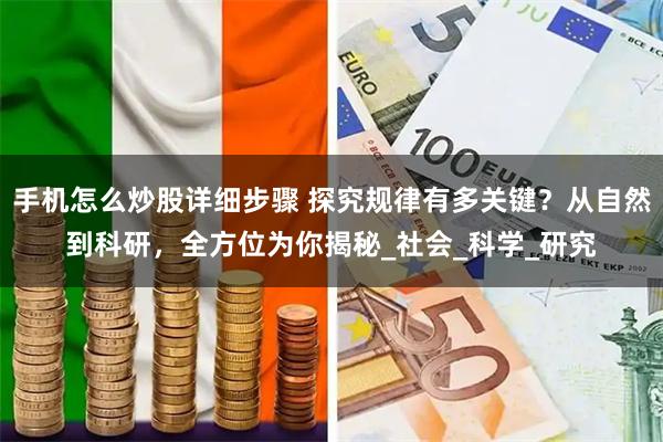 手机怎么炒股详细步骤 探究规律有多关键？从自然到科研，全方位为你揭秘_社会_科学_研究