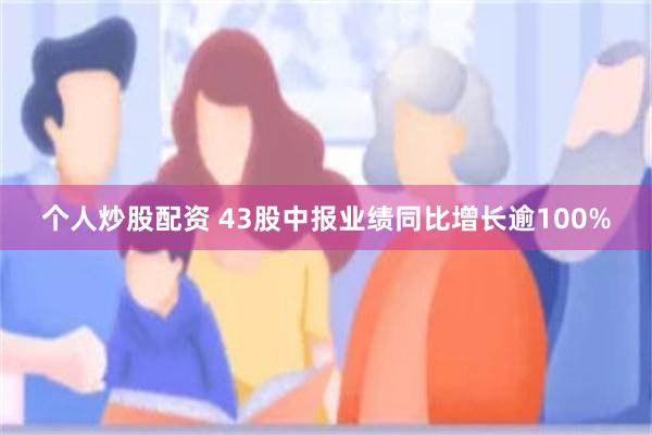 个人炒股配资 43股中报业绩同比增长逾100%