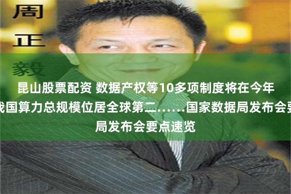 昆山股票配资 数据产权等10多项制度将在今年推出、我国算力总规模位居全球第二……国家数据局发布会要点速览