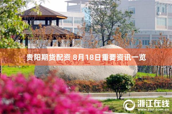 贵阳期货配资 8月18日重要资讯一览