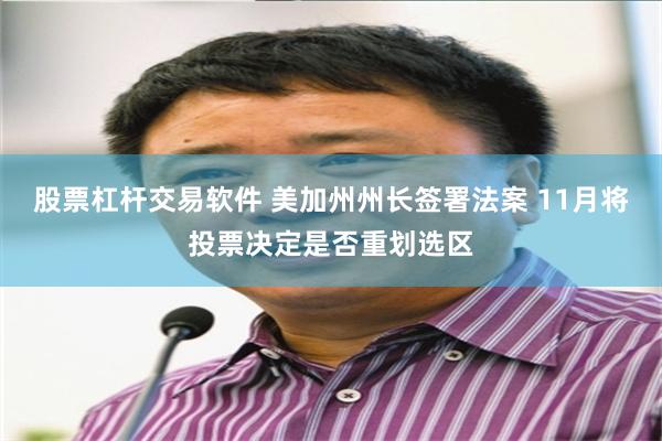 股票杠杆交易软件 美加州州长签署法案 11月将投票决定是否重划选区