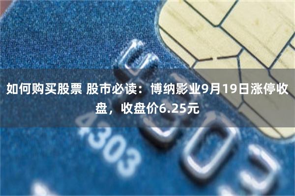 如何购买股票 股市必读:博纳影业9月19日涨停收盘,收盘价6.25元